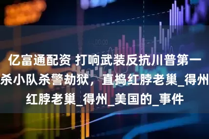 亿富通配资 打响武装反抗川普第一枪？民主党自杀小队杀警劫狱，直捣红脖老巢_得州_美国的_事件