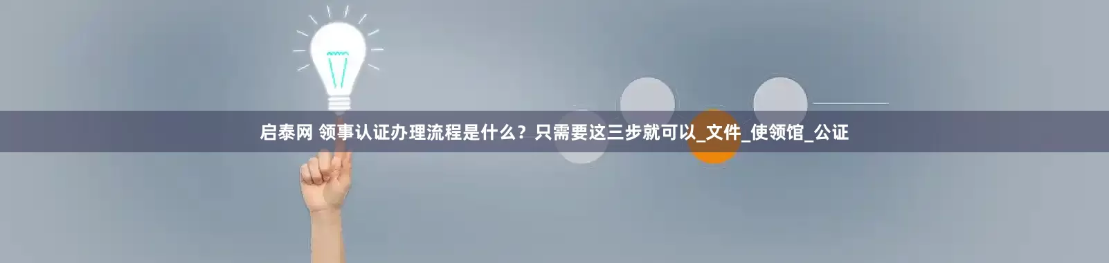 启泰网 领事认证办理流程是什么？只需要这三步就可以_文件_使领馆_公证