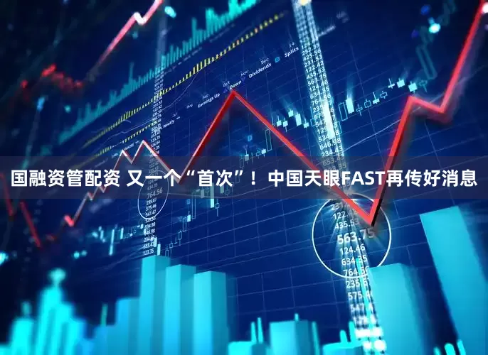 国融资管配资 又一个“首次”！中国天眼FAST再传好消息