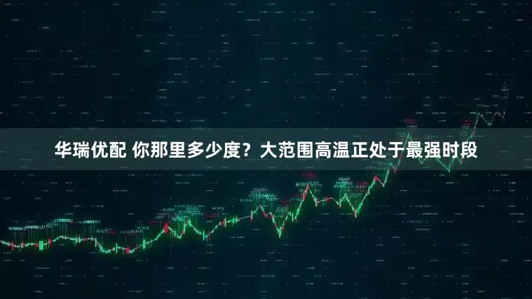 华瑞优配 你那里多少度？大范围高温正处于最强时段