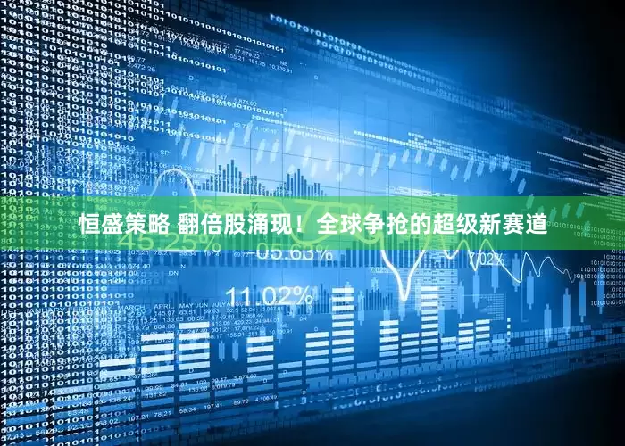 恒盛策略 翻倍股涌现！全球争抢的超级新赛道