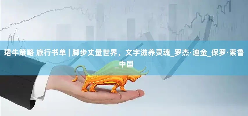 珺牛策略 旅行书单 | 脚步丈量世界，文字滋养灵魂_罗杰·迪金_保罗·索鲁_中国