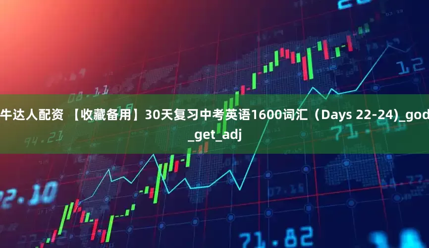 牛达人配资 【收藏备用】30天复习中考英语1600词汇（Days 22-24)_god_get_adj