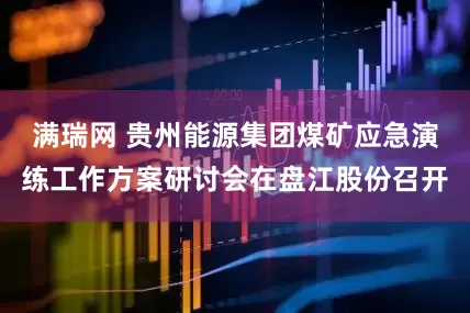 满瑞网 贵州能源集团煤矿应急演练工作方案研讨会在盘江股份召开
