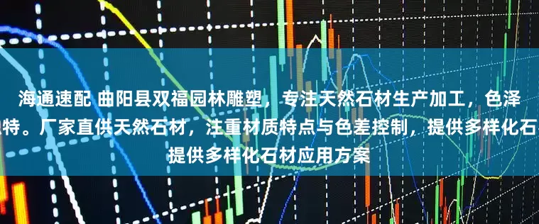 海通速配 曲阳县双福园林雕塑,专注天然石材生产加工,色泽自然纹理独特。厂家直供天然石材,注重材质特点与色差控制,提供多样化石材应用方案