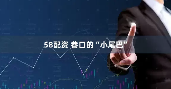 58配资 巷口的“小尾巴”